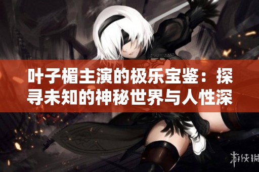 叶子楣主演的极乐宝鉴：探寻未知的神秘世界与人性深处