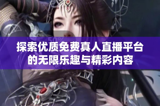 探索优质免费真人直播平台的无限乐趣与精彩内容