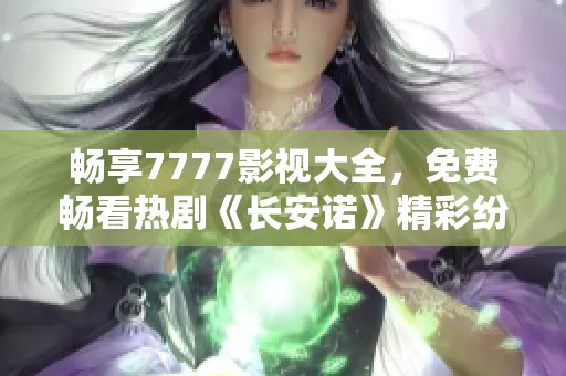 畅享7777影视大全，免费畅看热剧《长安诺》精彩纷呈