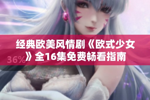 经典欧美风情剧《欧式少女》全16集免费畅看指南