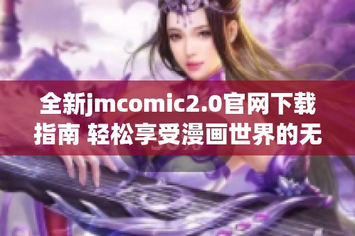 全新jmcomic2.0官网下载指南 轻松享受漫画世界的无限乐趣