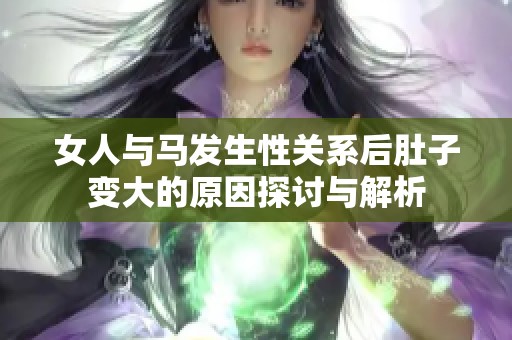女人与马发生性关系后肚子变大的原因探讨与解析