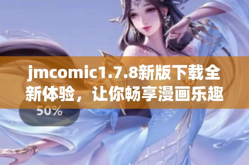 jmcomic1.7.8新版下载全新体验，让你畅享漫画乐趣不容错过