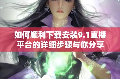 如何顺利下载安装9.1直播平台的详细步骤与你分享