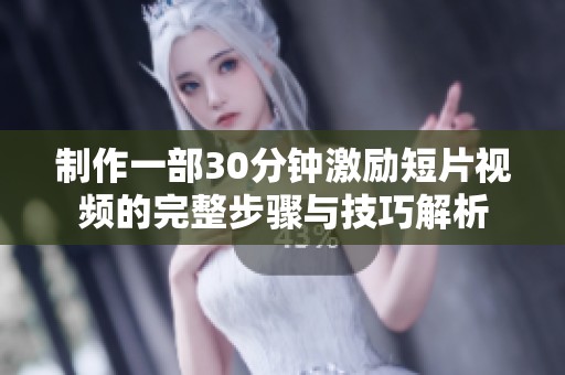 制作一部30分钟激励短片视频的完整步骤与技巧解析