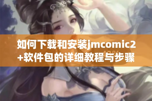 如何下载和安装jmcomic2+软件包的详细教程与步骤指南
