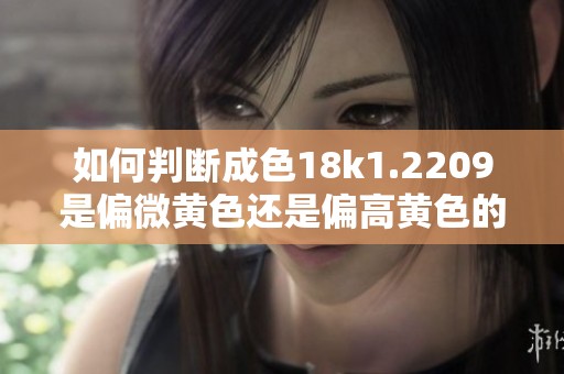 如何判断成色18k1.2209是偏微黄色还是偏高黄色的饰品呢