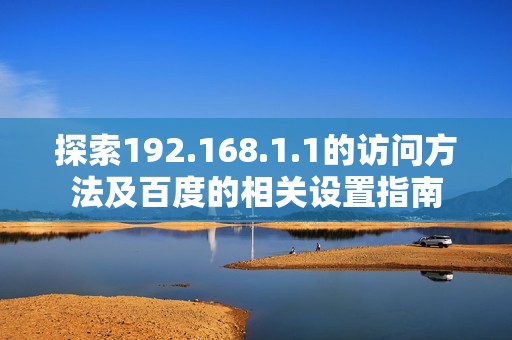探索192.168.1.1的访问方法及百度的相关设置指南