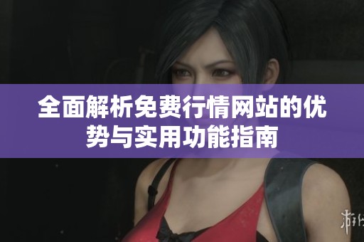 全面解析免费行情网站的优势与实用功能指南
