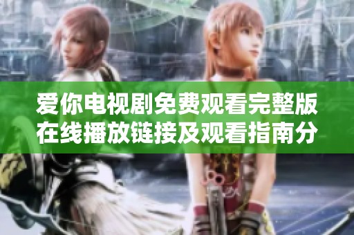 爱你电视剧免费观看完整版在线播放链接及观看指南分享
