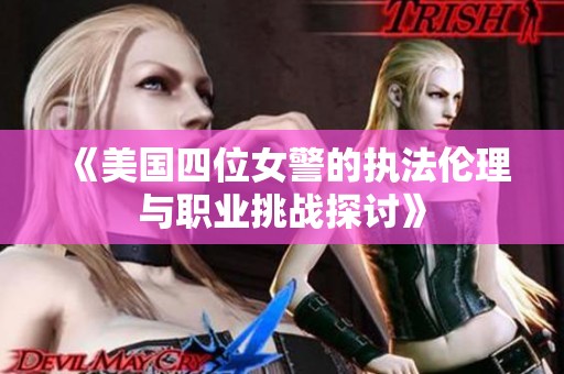 《美国四位女警的执法伦理与职业挑战探讨》