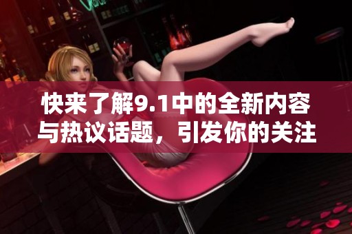 快来了解9.1中的全新内容与热议话题，引发你的关注与思考