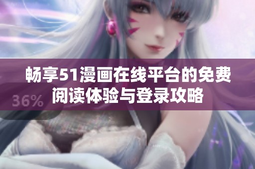 畅享51漫画在线平台的免费阅读体验与登录攻略