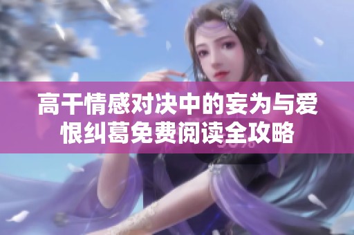 高干情感对决中的妄为与爱恨纠葛免费阅读全攻略