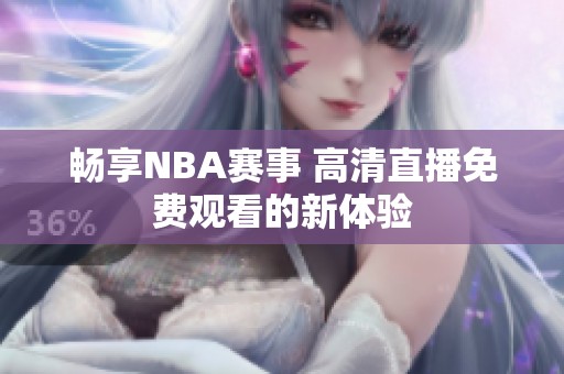 畅享NBA赛事 高清直播免费观看的新体验