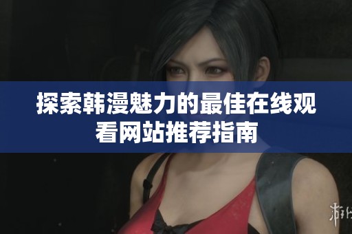 探索韩漫魅力的最佳在线观看网站推荐指南