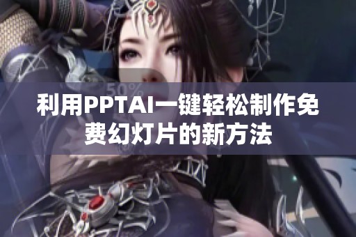 利用PPTAI一键轻松制作免费幻灯片的新方法