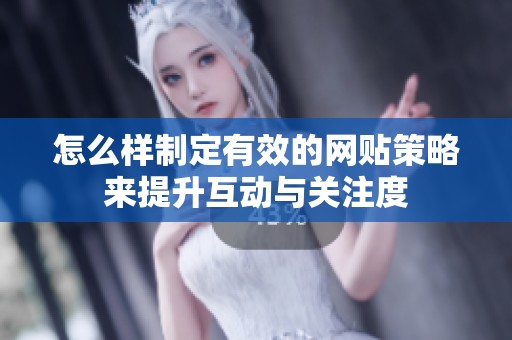 怎么样制定有效的网贴策略来提升互动与关注度