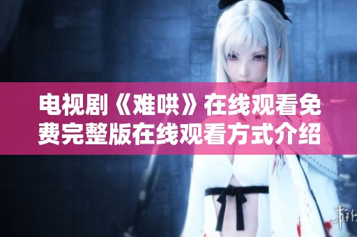 电视剧《难哄》在线观看免费完整版在线观看方式介绍