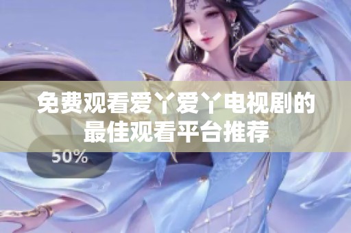免费观看爱丫爱丫电视剧的最佳观看平台推荐