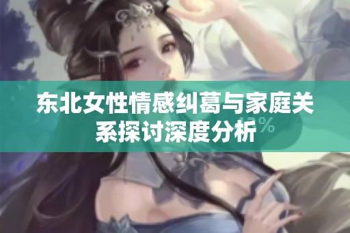 东北女性情感纠葛与家庭关系探讨深度分析