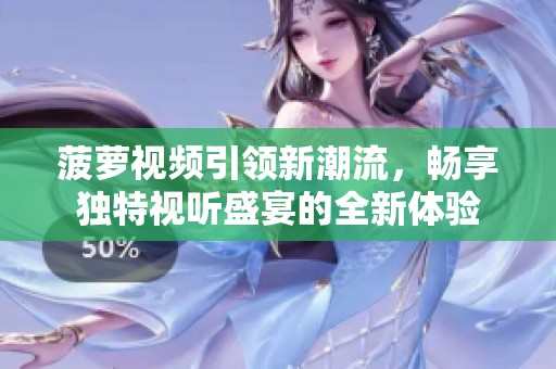菠萝视频引领新潮流，畅享独特视听盛宴的全新体验