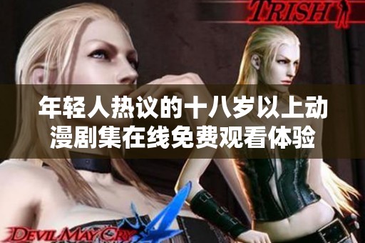 年轻人热议的十八岁以上动漫剧集在线免费观看体验