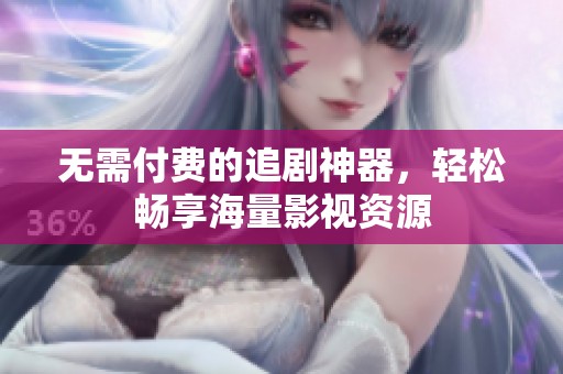 无需付费的追剧神器，轻松畅享海量影视资源