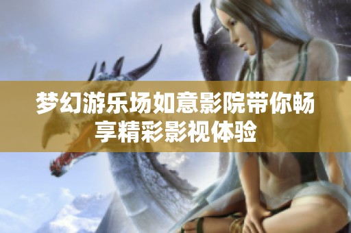 梦幻游乐场如意影院带你畅享精彩影视体验