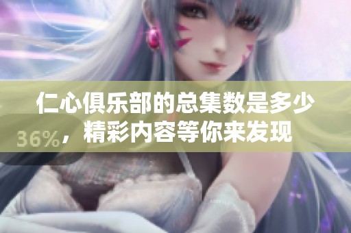 仁心俱乐部的总集数是多少，精彩内容等你来发现