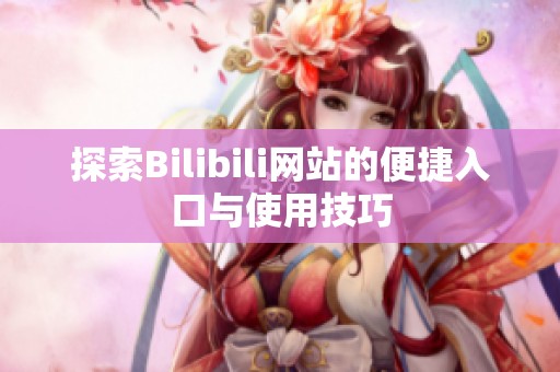 探索Bilibili网站的便捷入口与使用技巧