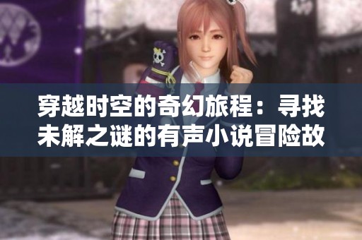 穿越时空的奇幻旅程：寻找未解之谜的有声小说冒险故事