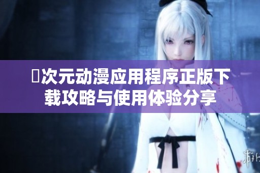 囧次元动漫应用程序正版下载攻略与使用体验分享