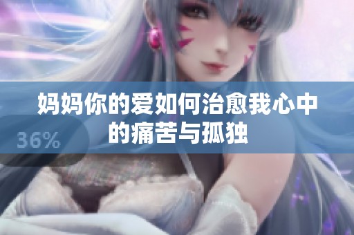 妈妈你的爱如何治愈我心中的痛苦与孤独