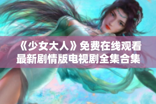 《少女大人》免费在线观看最新剧情版电视剧全集合集