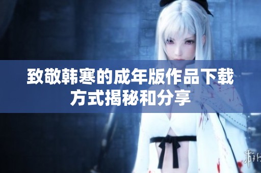 致敬韩寒的成年版作品下载方式揭秘和分享