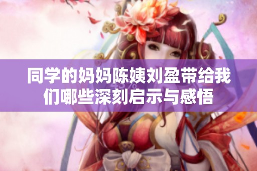 同学的妈妈陈姨刘盈带给我们哪些深刻启示与感悟