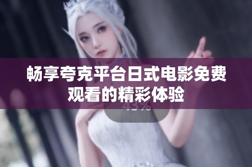 畅享夸克平台日式电影免费观看的精彩体验