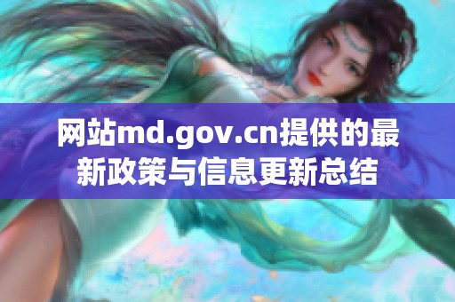 网站md.gov.cn提供的最新政策与信息更新总结