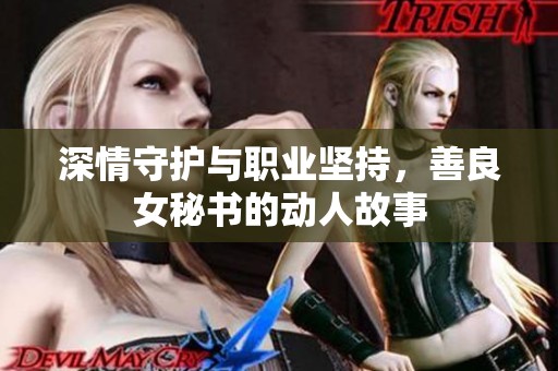深情守护与职业坚持，善良女秘书的动人故事