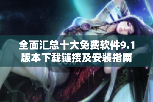 全面汇总十大免费软件9.1版本下载链接及安装指南