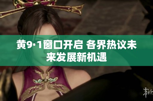 黄9·1窗口开启 各界热议未来发展新机遇