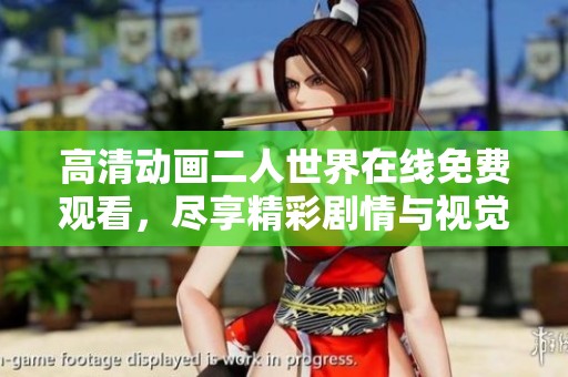 高清动画二人世界在线免费观看，尽享精彩剧情与视觉盛宴