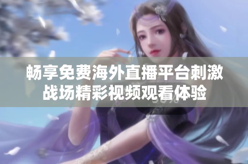 畅享免费海外直播平台刺激战场精彩视频观看体验