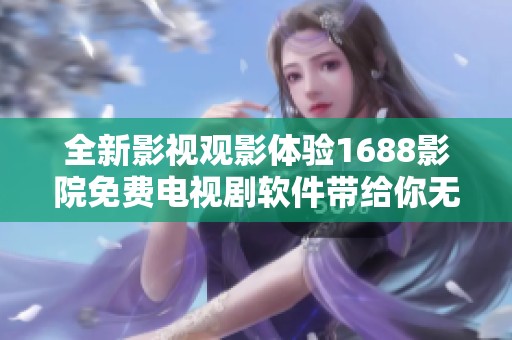 全新影视观影体验1688影院免费电视剧软件带给你无限乐趣