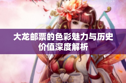 大龙邮票的色彩魅力与历史价值深度解析
