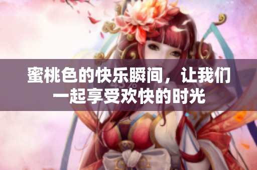 蜜桃色的快乐瞬间，让我们一起享受欢快的时光