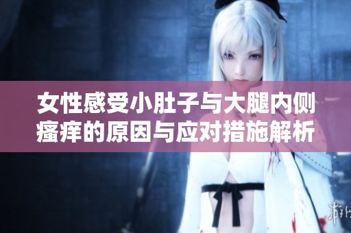 女性感受小肚子与大腿内侧瘙痒的原因与应对措施解析