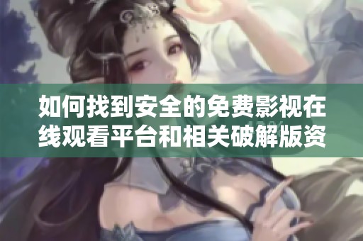 如何找到安全的免费影视在线观看平台和相关破解版资源