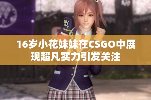 16岁小花妹妹在CSGO中展现超凡实力引发关注